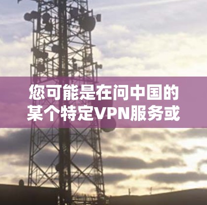 您可能是在问中国的某个特定VPN服务或下载VPN软件包。如果您需要下载中国地区的VPN服务，建议您访问官方网站或应用商店搜索相关VPN软件包