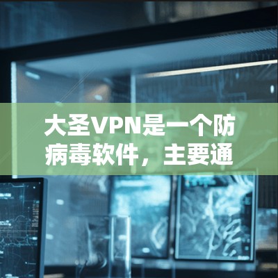 大圣VPN是一个防病毒软件，主要通过自动下载和安装防御件来增强大圣的防御能力。以下是关于大圣VPN的详细信息