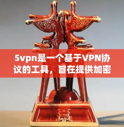 5vpn是一个基于VPN协议的工具，旨在提供加密连接和无限速度服务。以下是关于5vpn的详细介绍