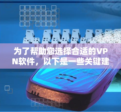 为了帮助您选择合适的VPN软件，以下是一些关键建议和考虑因素