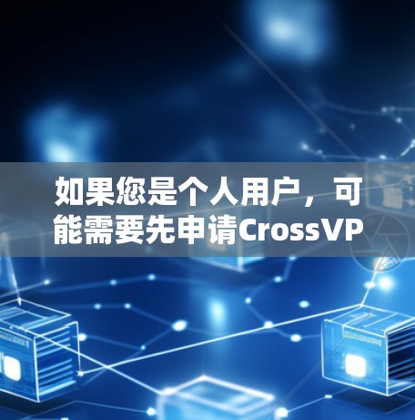 如果您是个人用户，可能需要先申请CrossVPN的账户或购买一个CrossVPN账户。请确保您了解并同意CrossVPN的相关条款和隐私政策。如果您有其他问题，欢迎随时咨询CrossVPN的客服人员