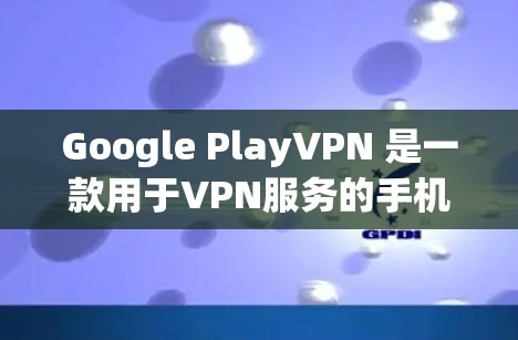 Google PlayVPN 是一款用于VPN服务的手机应用，您可以在 Google Play商店下载并安装。以下是步骤