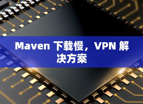 Maven 下载慢，VPN 解决方案