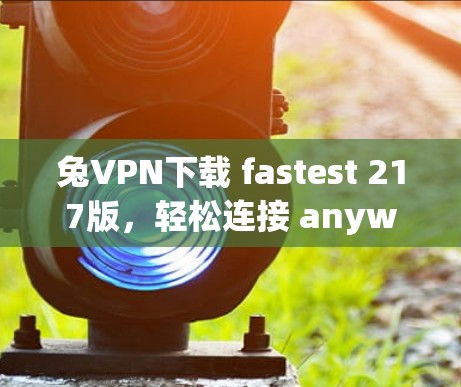 兔VPN下载 fastest 217版，轻松连接 anywhere的网络