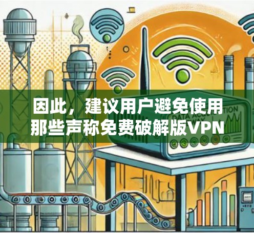 因此，建议用户避免使用那些声称免费破解版VPN的工具，因为它们通常不安全。如果需要VPN服务，最好选择官方提供的免费或付费服务，确保使用安全的网络环境