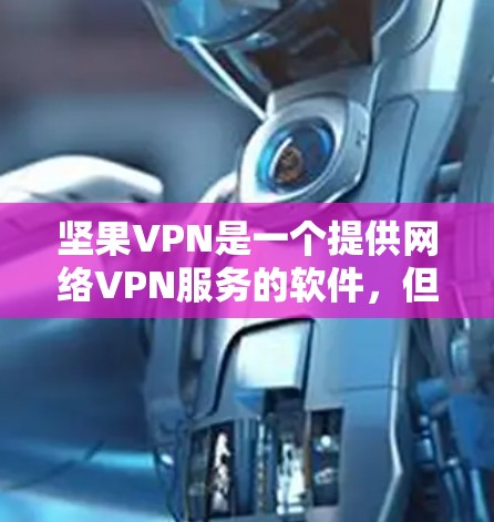 坚果VPN是一个提供网络VPN服务的软件，但其破解版可能带有恶意代码或限制使用权限的风险。为了安全地下载和使用坚果VPN，建议以下步骤