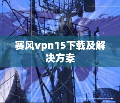 赛风vpn15下载及解决方案
