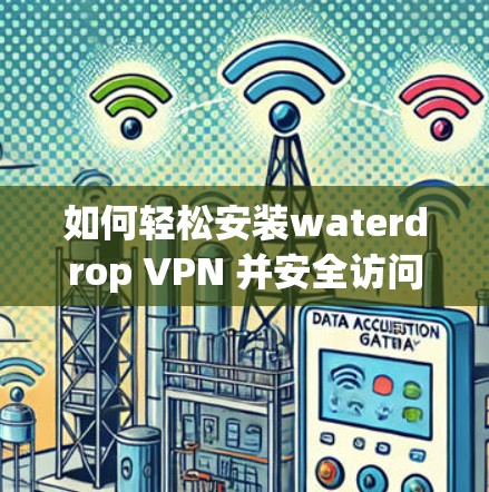 如何轻松安装waterdrop VPN 并安全访问网络