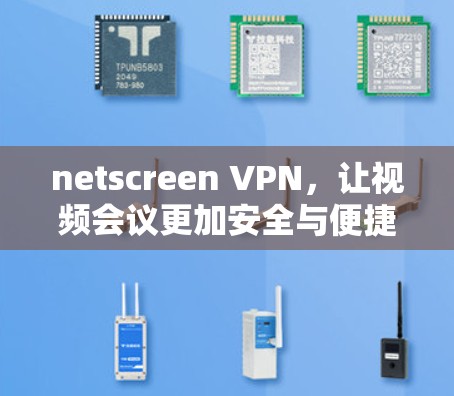 netscreen VPN，让视频会议更加安全与便捷