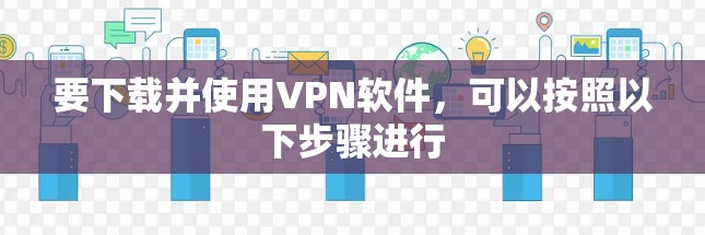 要下载并使用VPN软件，可以按照以下步骤进行