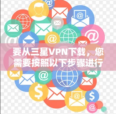要从三星VPN下载，您需要按照以下步骤进行