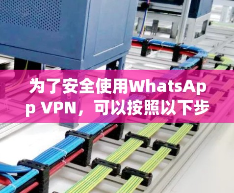 为了安全使用WhatsApp VPN，可以按照以下步骤操作