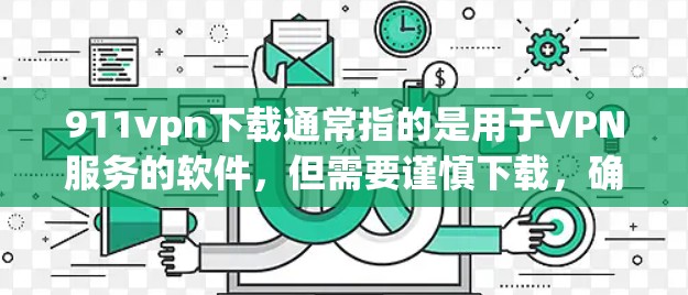 911vpn下载通常指的是用于VPN服务的软件，但需要谨慎下载，确保来自可靠来源。以下是逐步的建议