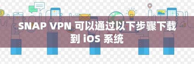 SNAP VPN 可以通过以下步骤下载到 iOS 系统
