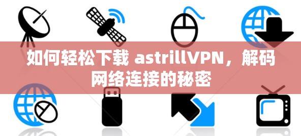 如何轻松下载 astrillVPN，解码网络连接的秘密