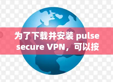 为了下载并安装 pulse secure VPN,可以按照以下步骤进行 为了下载并安装 pulse secure VPN,可以按照以下步骤进行