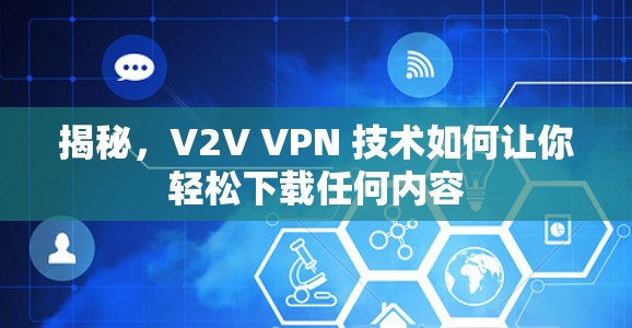 揭秘,V2V VPN 技术如何让你轻松下载任何内容 揭秘,V2V VPN 技术如何让你轻松下载任何内容