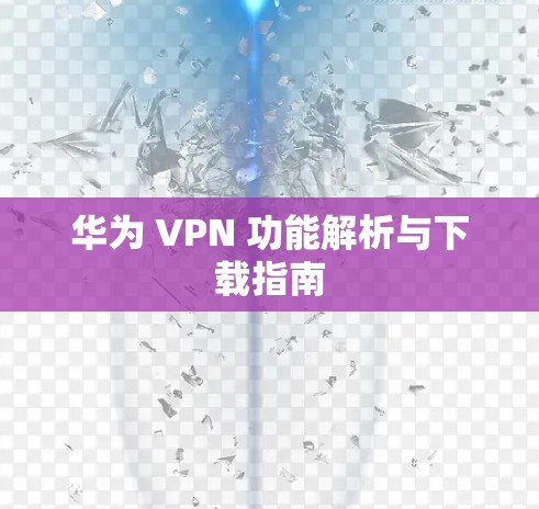 华为 VPN 功能解析与下载指南 华为 VPN 功能解析与下载指南