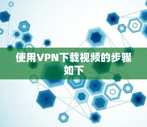 使用VPN下载视频的步骤如下 使用VPN下载视频的步骤如下