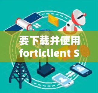 要下载并使用forticlient SSLVPN,您可以按照以下步骤操作 要下载并使用forticlient SSLVPN,您可以按照以下步骤操作