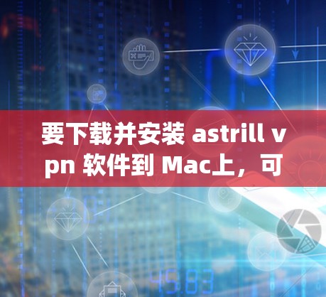 要下载并安装 astrill vpn 软件到 Mac上,可以按照以下步骤进行 要下载并安装 astrill vpn 软件到 Mac上,可以按照以下步骤进行