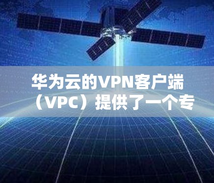 华为云的VPN客户端(VPC)提供了一个专业的VPN解决方案,适合需要高级配置和安全性的用户。以下是下载华为云VPN客户端的步骤说明 华为云的VPN客户端(VPC)提供了一个专业的VPN解决方案,适合需要高级配置和安全性的用户。以下是下载华为云VPN客户端的步骤说明