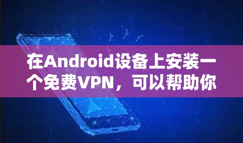 在Android设备上安装一个免费VPN，可以帮助你增强隐私或减少网络使用，以下是一些推荐的软件和步骤