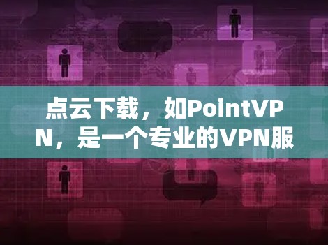 点云下载,如PointVPN,是一个专业的VPN服务,适合需要高级配置的用户。以下是使用PointVPN进行点云下载的步骤 点云下载,如PointVPN,是一个专业的VPN服务,适合需要高级配置的用户。以下是使用PointVPN进行点云下载的步骤
