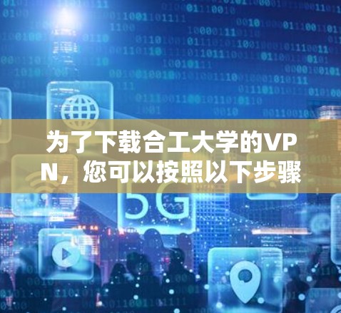 为了下载合工大学的VPN，您可以按照以下步骤进行