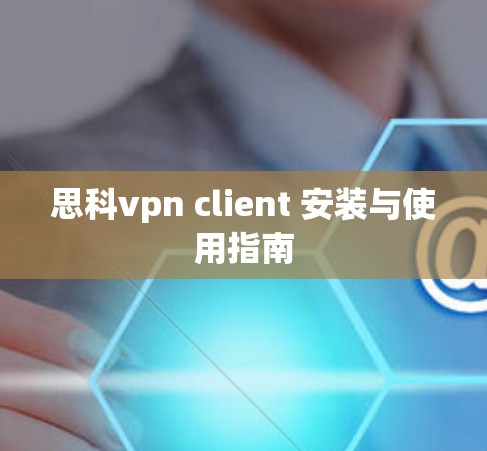 思科vpn client 安装与使用指南 思科vpn client 安装与使用指南