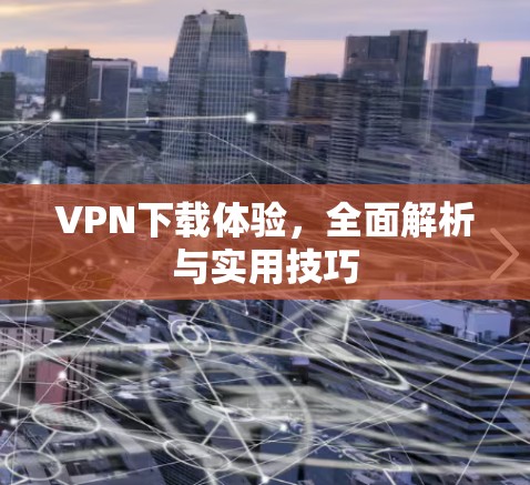VPN下载体验，全面解析与实用技巧