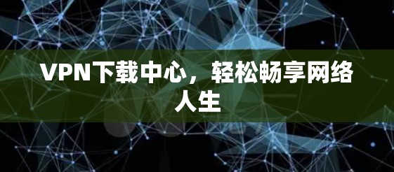 VPN下载中心，轻松畅享网络人生