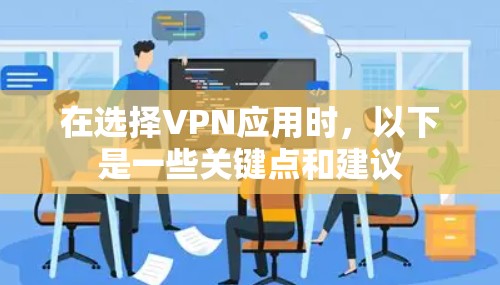 在选择VPN应用时，以下是一些关键点和建议