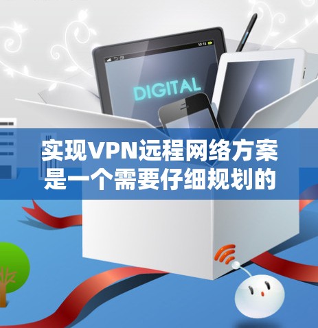 实现VPN远程网络方案是一个需要仔细规划的过程，确保数据的安全性和隐私。以下是一个详细的步骤指南，帮助您实现从一个设备到另一个设备的VPN连接