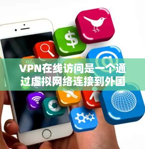 VPN在线访问是一个通过虚拟网络连接到外国服务器来访问国际网站的网络服务。以下是关于VPN的详细介绍