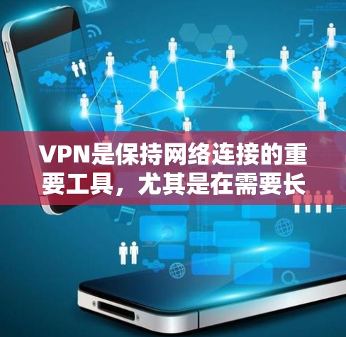 VPN是保持网络连接的重要工具，尤其是在需要长期稳定连接的情况下。以下是几种常见的VPN推荐类型，供您参考