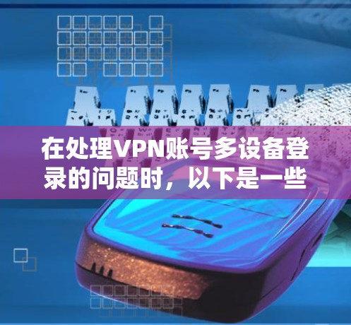 在处理VPN账号多设备登录的问题时，以下是一些步骤性的解决方案