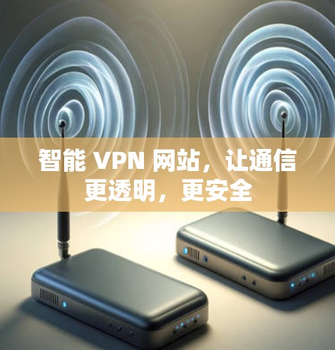 智能 VPN 网站，让通信更透明，更安全