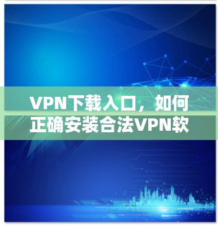 VPN下载入口，如何正确安装合法VPN软件