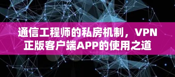 通信工程师的私房机制，VPN正版客户端APP的使用之道