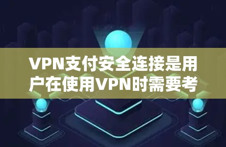 VPN支付安全连接是用户在使用VPN时需要考虑的一个重要问题。以下是关于VPN支付安全连接的建议