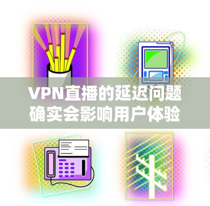 VPN直播的延迟问题确实会影响用户体验，尤其是在需要实时观看内容时。以下是关于VPN直播延迟的一些关键信息和建议