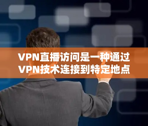 VPN直播访问是一种通过VPN技术连接到特定地点并通过某种方式观看视频或直播的场景。以下是对该主题的详细分析和总结
