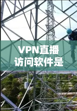 VPN直播访问软件是用于在线观看热门直播内容的工具，通过保护隐私和安全来实现。以下是使用该软件的基本步骤