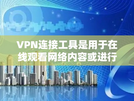 VPN连接工具是用于在线观看网络内容或进行VPN连接的工具。如果你正在寻找如何连接VPN的工具，以下是一些推荐的选择