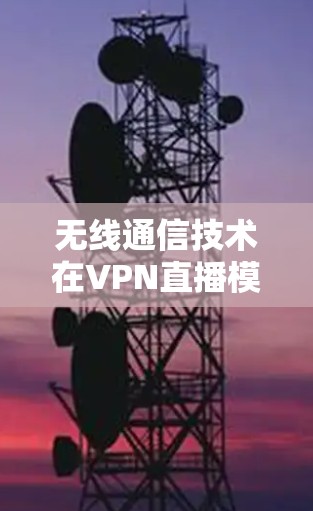 无线通信技术在VPN直播模式中的应用