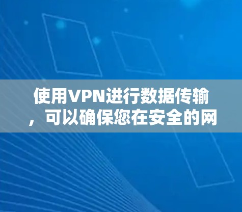 使用VPN进行数据传输，可以确保您在安全的网络环境中进行数据安全和隐私保护。以下是一个详细的步骤指南，帮助您逐步实现VPN数据传输