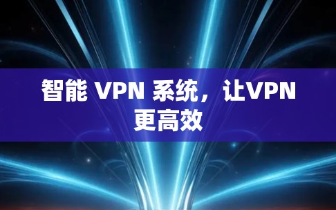 智能 VPN 系统，让VPN更高效