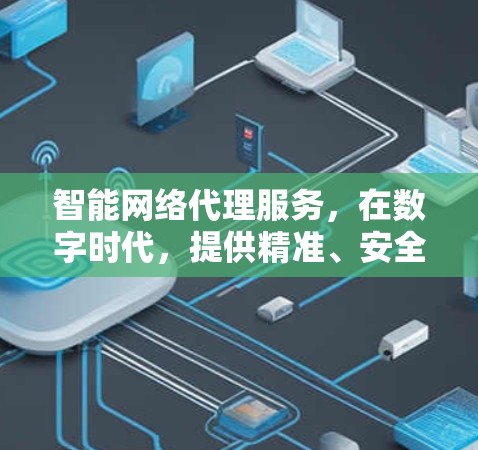 智能网络代理服务，在数字时代，提供精准、安全的网络解决方案