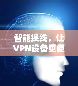 智能换线，让VPN设备更便捷